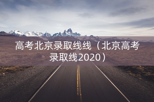 高考北京录取线线（北京高考录取线2020）