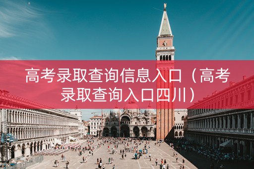 高考录取查询信息入口（高考录取查询入口四川）