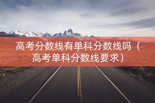 高考分数线有单科分数线吗（高考单科分数线要求）