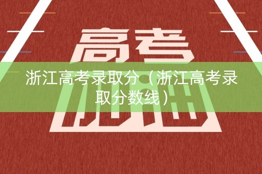 浙江高考录取分（浙江高考录取分数线）