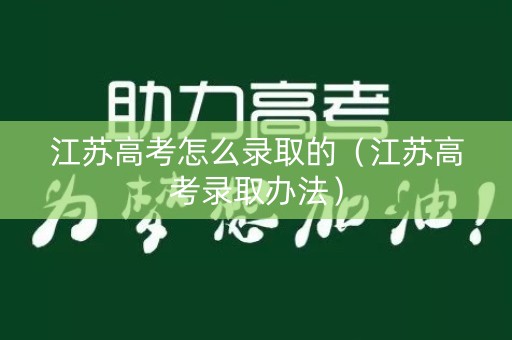 江苏高考怎么录取的（江苏高考录取办法）