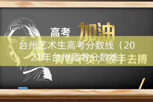 台州艺术生高考分数线（2021年台州高考分数线）
