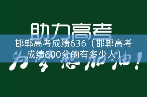 邯郸高考成绩636（邯郸高考成绩600分的有多少人）