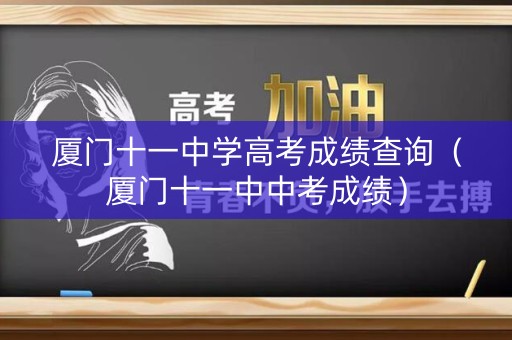 厦门十一中学高考成绩查询（厦门十一中中考成绩）