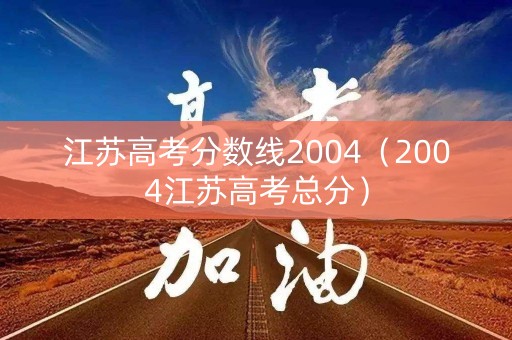 江苏高考分数线2004（2004江苏高考总分）
