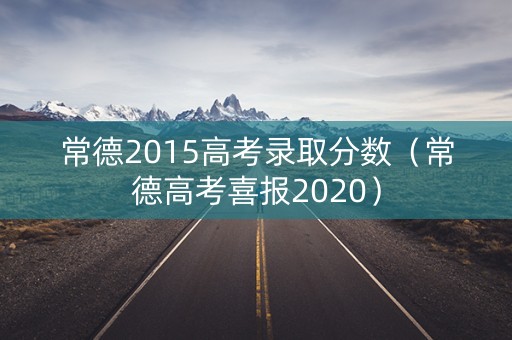 常德2015高考录取分数（常德高考喜报2020）