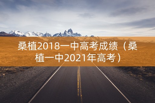 桑植2018一中高考成绩（桑植一中2021年高考）