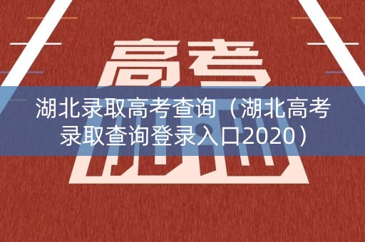 湖北录取高考查询（湖北高考录取查询登录入口2020）