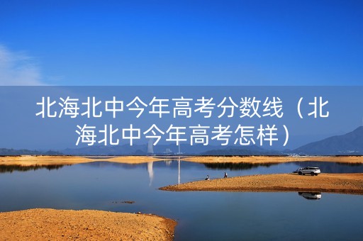 北海北中今年高考分数线（北海北中今年高考怎样）