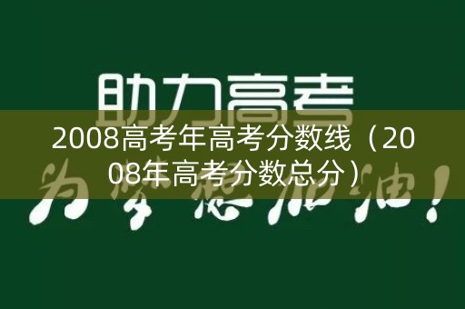 2008高考年高考分数线（2008年高考分数总分）