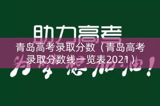 青岛高考录取分数（青岛高考录取分数线一览表2021）