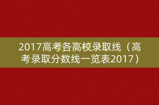 2017高考各高校录取线（高考录取分数线一览表2017）