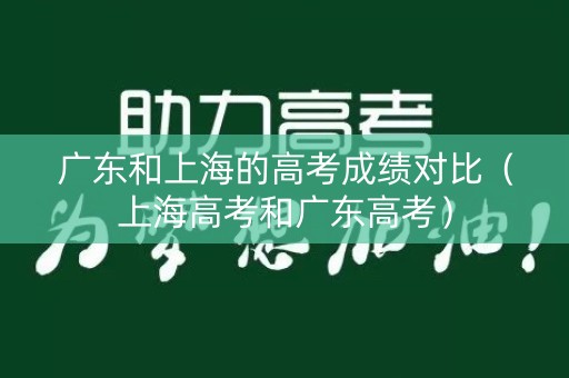 广东和上海的高考成绩对比（上海高考和广东高考）