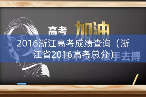 2016浙江高考成绩查询（浙江省2016高考总分）