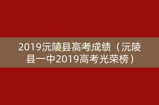 2019沅陵县高考成绩（沅陵县一中2019高考光荣榜）