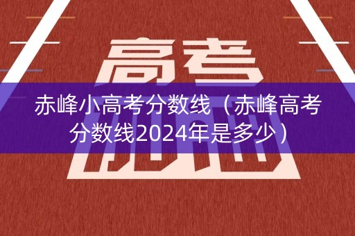 赤峰小高考分数线（赤峰高考分数线2024年是多少）