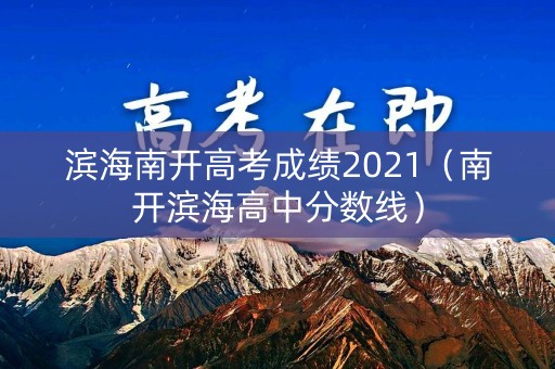 滨海南开高考成绩2021（南开滨海高中分数线）