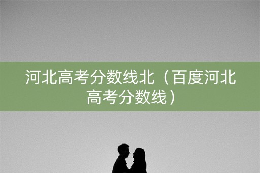 河北高考分数线北(百度河北高考分数线) 河北高考分数线北(百度河北高考分数线)