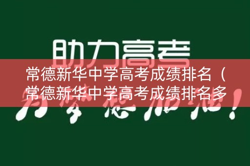 常德新华中学高考成绩排名（常德新华中学高考成绩排名多少）