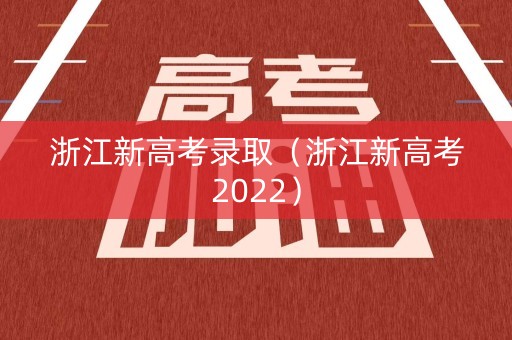 浙江新高考录取（浙江新高考2022）