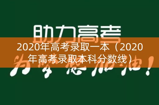 2020年高考录取一本（2020年高考录取本科分数线）