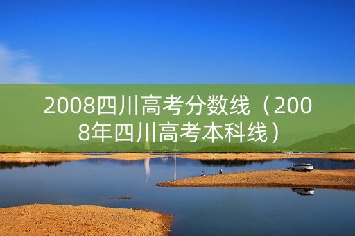 2008四川高考分数线（2008年四川高考本科线）