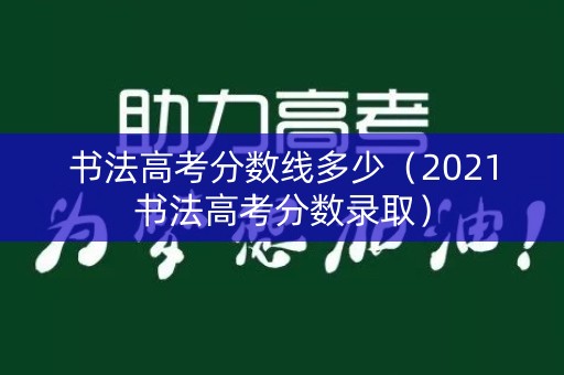 书法高考分数线多少(2021书法高考分数录取) 书法高考分数线多少(2021书法高考分数录取)