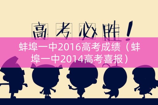 蚌埠一中2016高考成绩(蚌埠一中2014高考喜报) 蚌埠一中2016高考成绩(蚌埠一中2014高考喜报)