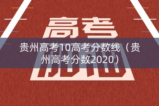 贵州高考10高考分数线（贵州高考分数2020）