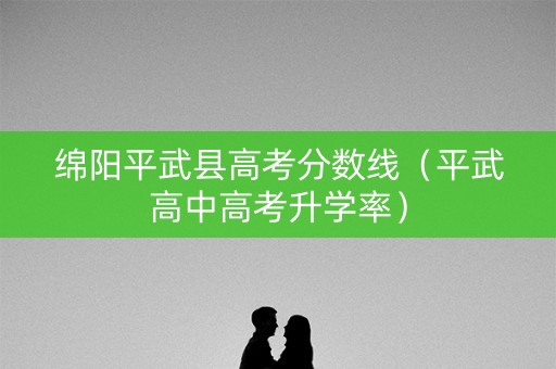 绵阳平武县高考分数线（平武高中高考升学率）