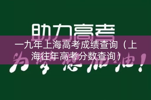 一九年上海高考成绩查询（上海往年高考分数查询）