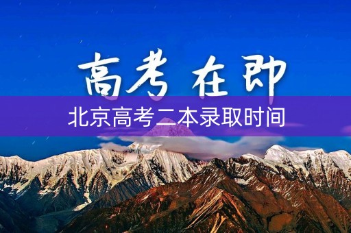 北京高考二本录取时间 北京高考二本录取时间