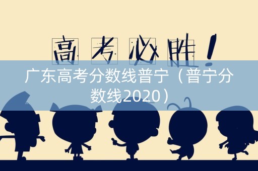 广东高考分数线普宁（普宁分数线2020）
