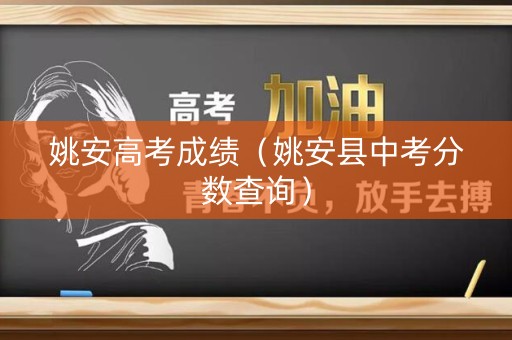 姚安高考成绩（姚安县中考分数查询）