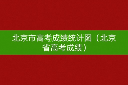 北京市高考成绩统计图（北京省高考成绩）