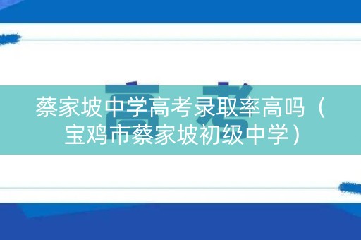 蔡家坡中学高考录取率高吗（宝鸡市蔡家坡初级中学）