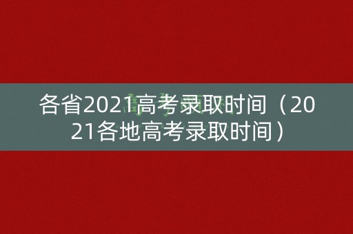 各省2021高考录取时间(2021各地高考录取时间) 各省2021高考录取时间(2021各地高考录取时间)