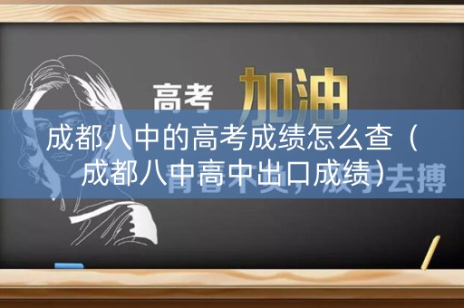 成都八中的高考成绩怎么查（成都八中高中出口成绩）