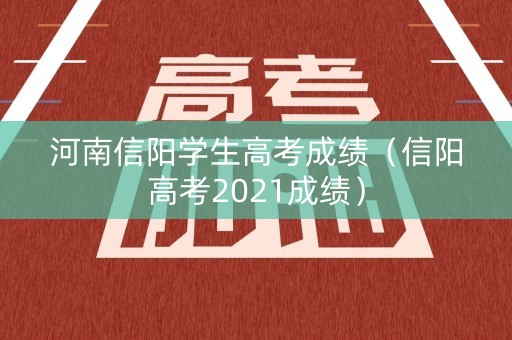 河南信阳学生高考成绩（信阳高考2021成绩）