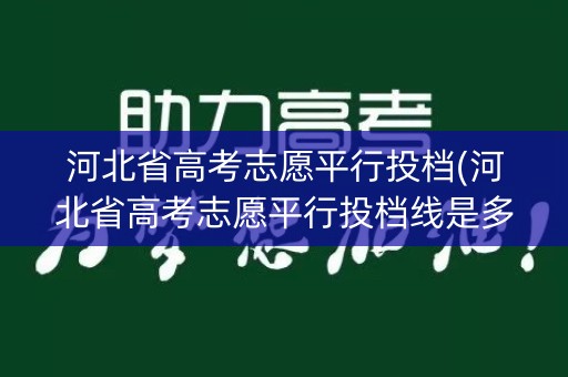 河北省高考志愿平行投档(河北省高考志愿平行投档线是多少) 河北省高考志愿平行投档(河北省高考志愿平行投档线是多少)
