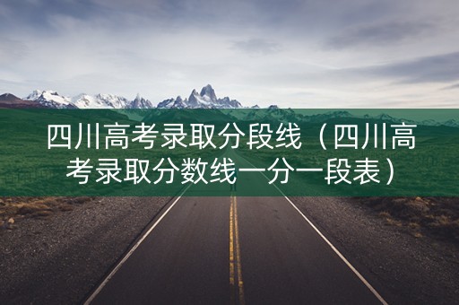 四川高考录取分段线（四川高考录取分数线一分一段表）
