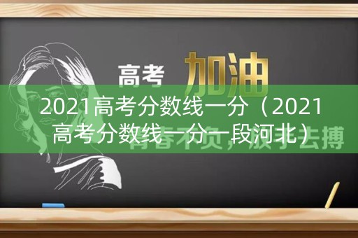 2021高考分数线一分（2021高考分数线一分一段河北）