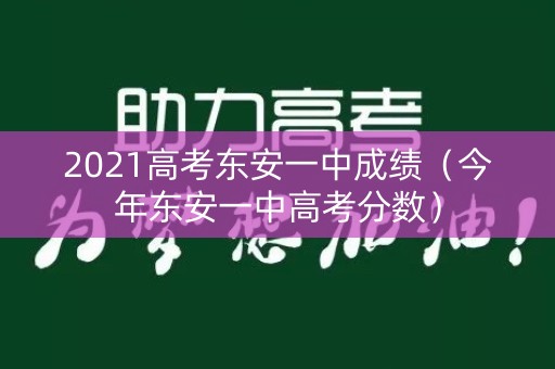 2021高考东安一中成绩（今年东安一中高考分数）