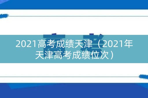 2021高考成绩天津（2021年天津高考成绩位次）