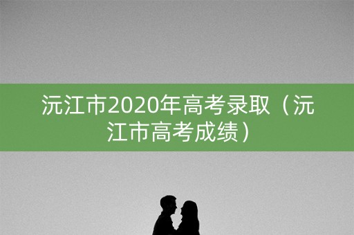 沅江市2020年高考录取(沅江市高考成绩) 沅江市2020年高考录取(沅江市高考成绩)