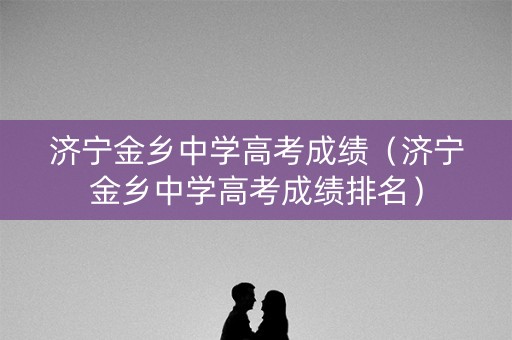 济宁金乡中学高考成绩（济宁金乡中学高考成绩排名）