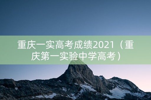 重庆一实高考成绩2021（重庆第一实验中学高考）