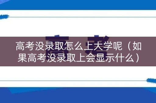 高考没录取怎么上大学呢（如果高考没录取上会显示什么）