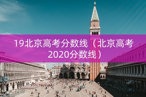 19北京高考分数线（北京高考 2020分数线）