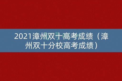 2021漳州双十高考成绩（漳州双十分校高考成绩）